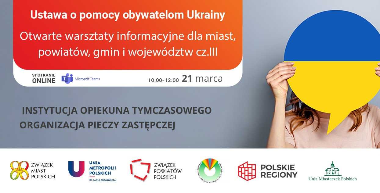 Warsztaty informacyjne na temat ustawy o pomocy obywatelom Ukrainy (3) - INSTYTUCJA OPIEKUNA TYMCZASOWEGO oraz ORGANIZACJA PIECZY ZASTĘPCZEJ, 21 marca br.